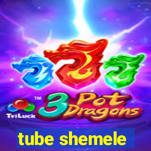 tube shemele