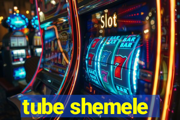 tube shemele