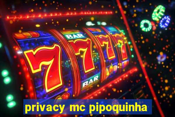 privacy mc pipoquinha