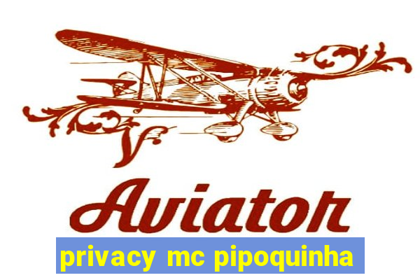 privacy mc pipoquinha