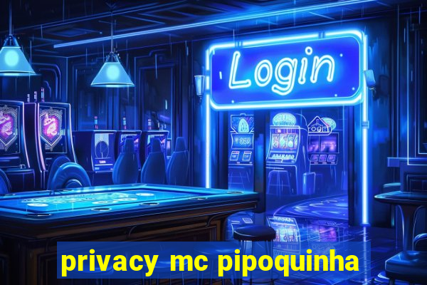 privacy mc pipoquinha