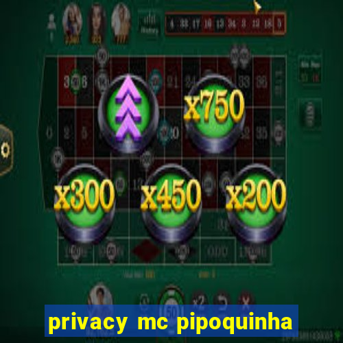 privacy mc pipoquinha