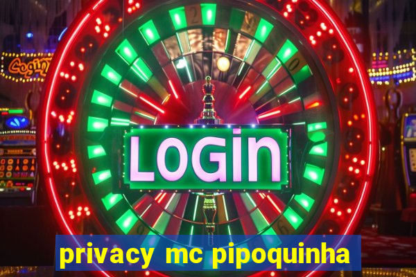 privacy mc pipoquinha