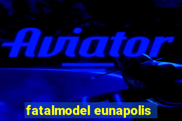 fatalmodel eunapolis