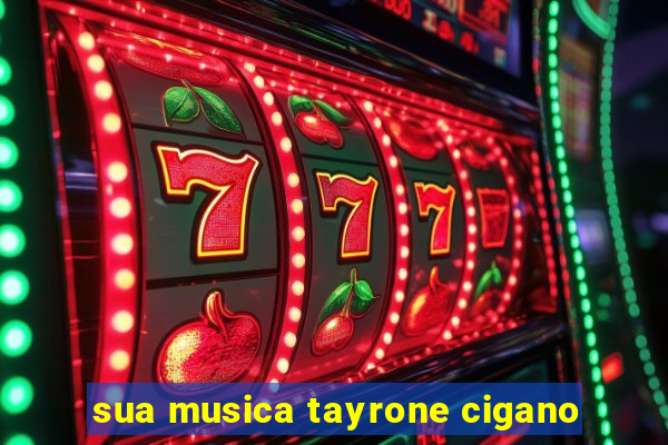 sua musica tayrone cigano