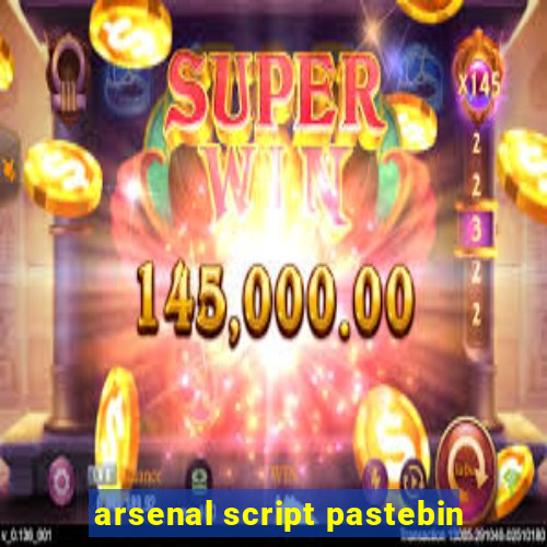 arsenal script pastebin