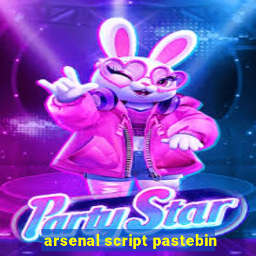 arsenal script pastebin