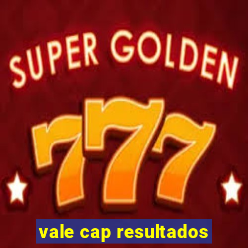 vale cap resultados