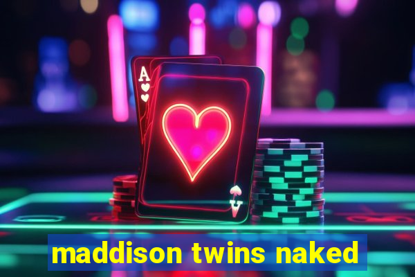 maddison twins naked