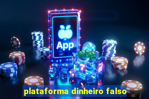 plataforma dinheiro falso