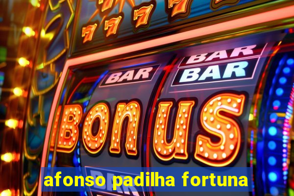 afonso padilha fortuna