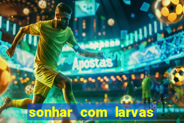 sonhar com larvas no jogo do bicho