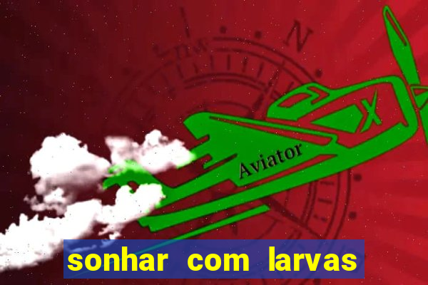 sonhar com larvas no jogo do bicho