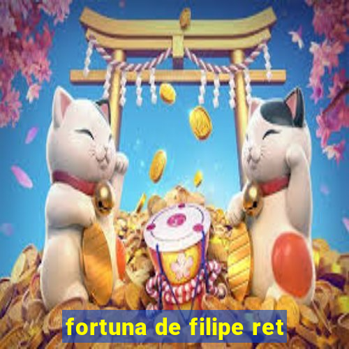 fortuna de filipe ret