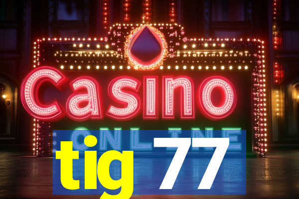 tig 77