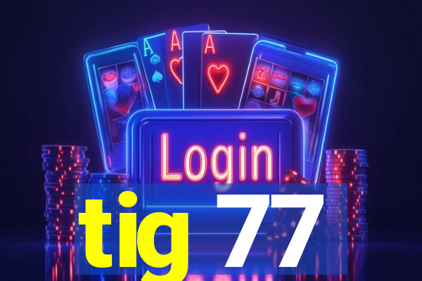 tig 77