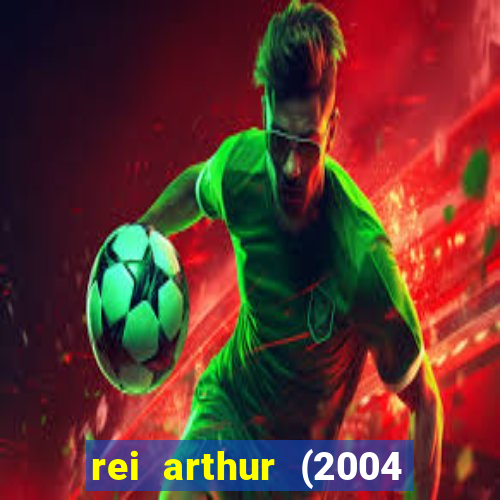 rei arthur (2004 assistir online)