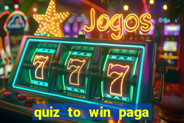 quiz to win paga mesmo quiz paga mesmo