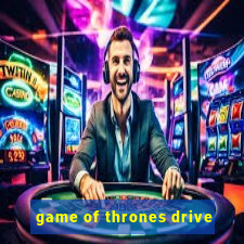 game of thrones drive