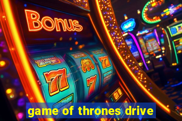 game of thrones drive