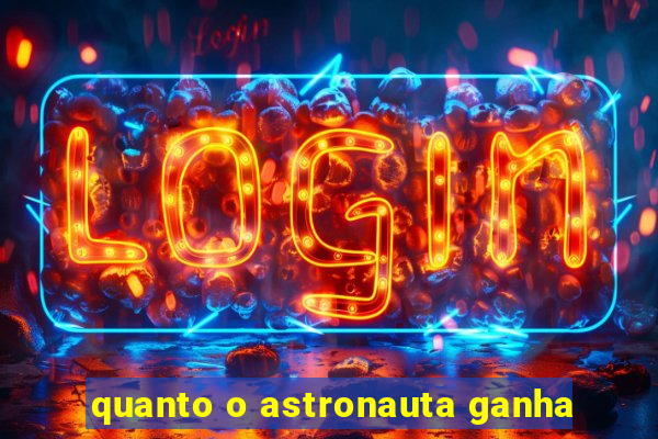 quanto o astronauta ganha