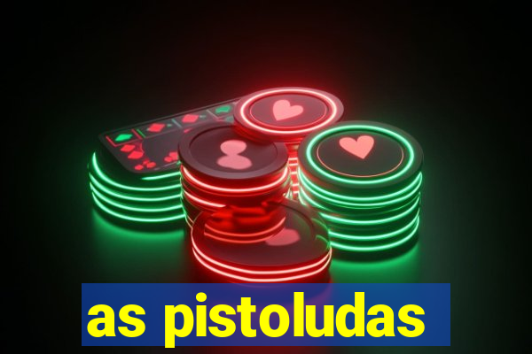 as pistoludas