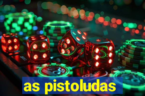 as pistoludas