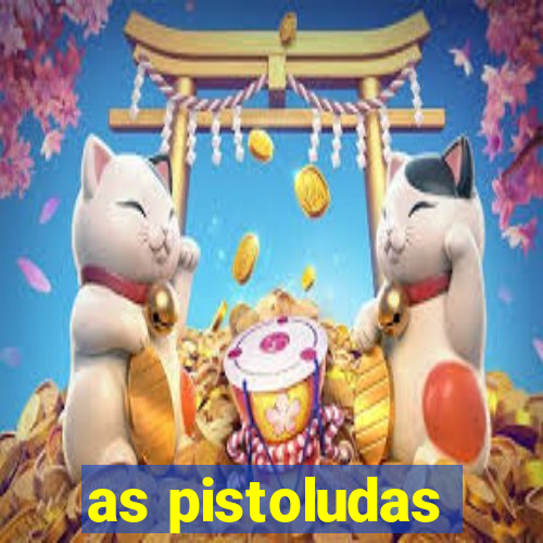 as pistoludas