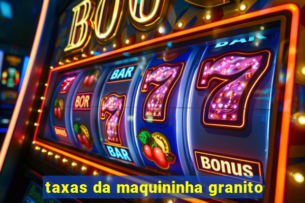 taxas da maquininha granito