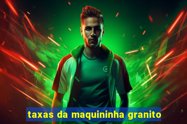 taxas da maquininha granito