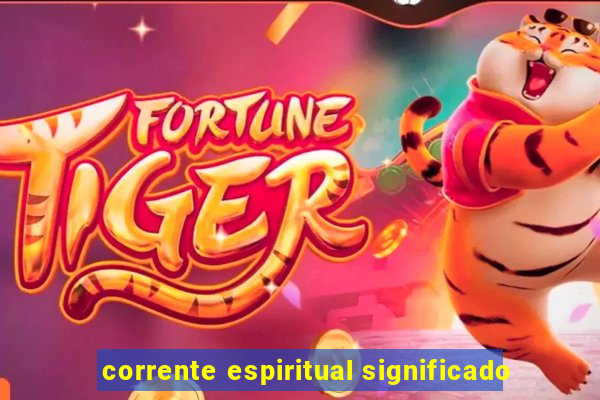 corrente espiritual significado