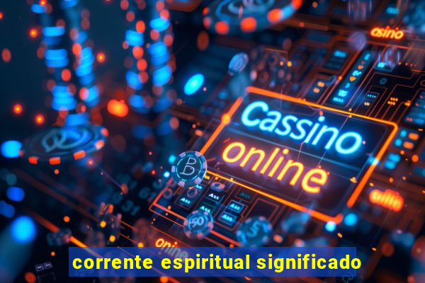 corrente espiritual significado