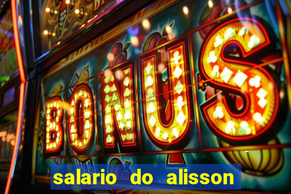 salario do alisson no liverpool