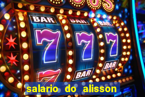 salario do alisson no liverpool