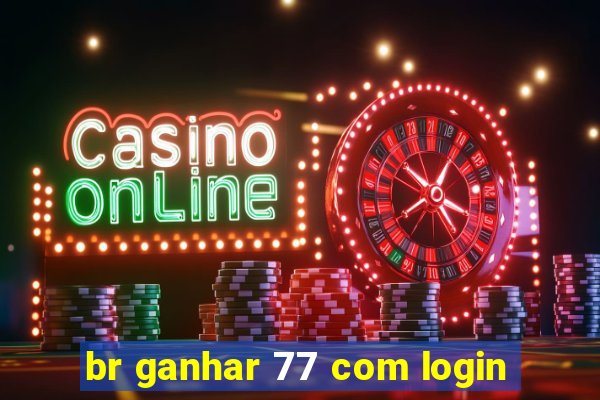 br ganhar 77 com login