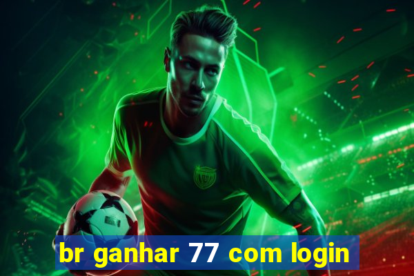 br ganhar 77 com login