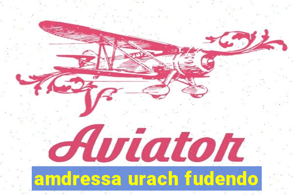 amdressa urach fudendo