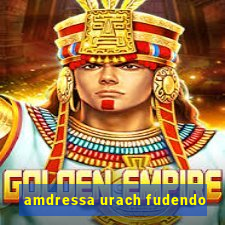 amdressa urach fudendo