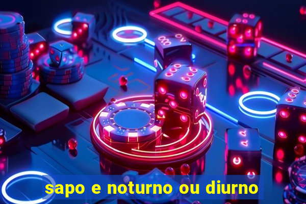 sapo e noturno ou diurno