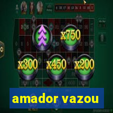 amador vazou