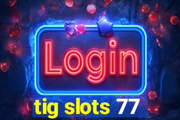 tig slots 77