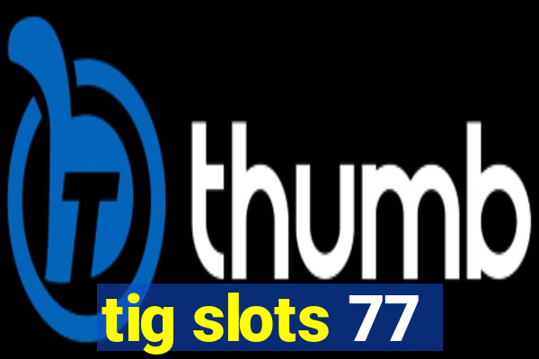 tig slots 77