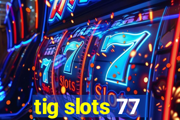 tig slots 77