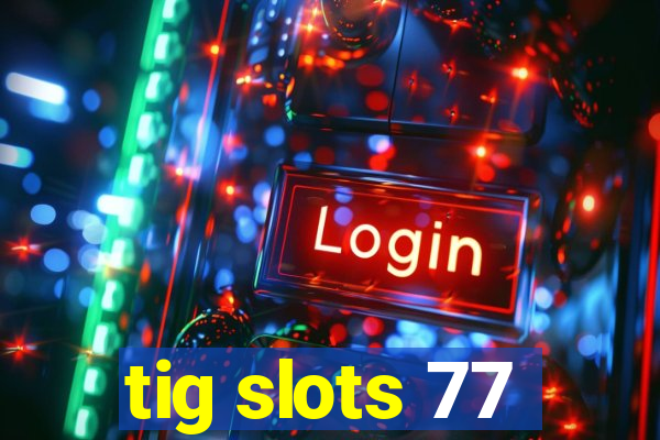 tig slots 77