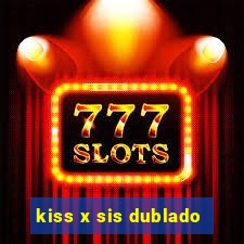 kiss x sis dublado