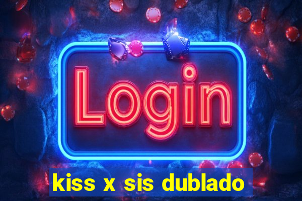 kiss x sis dublado