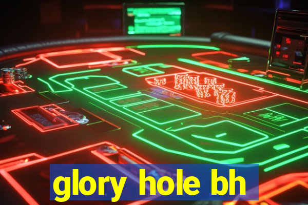 glory hole bh