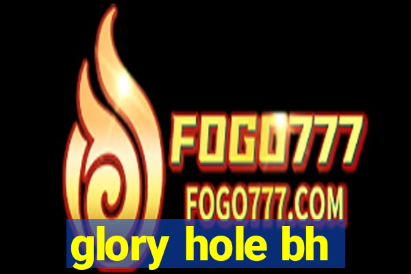 glory hole bh