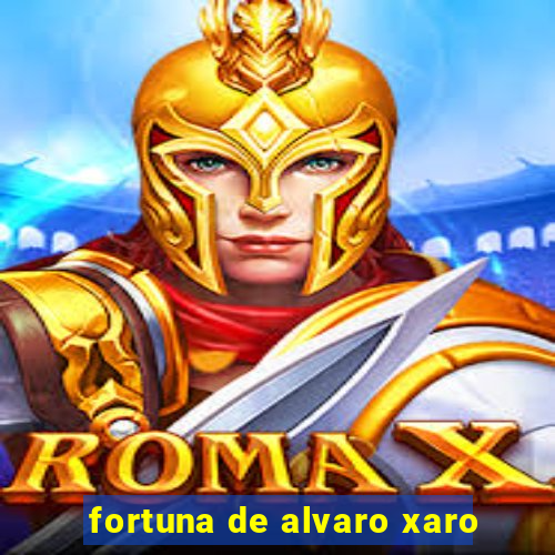 fortuna de alvaro xaro