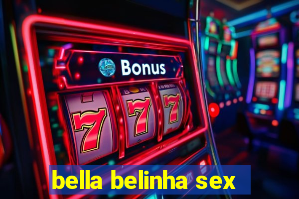 bella belinha sex